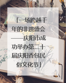 一场跨越千年的非遗盛会——庆阳市成功举办第二十届庆阳香包民俗文化节