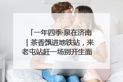 一年四季·泉在济南｜茶香飘进地铁站，来老屯站赶一场别开生面的“茶韵市集”！