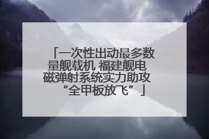 一次性出动最多数量舰载机 福建舰电磁弹射系统实力助攻“全甲板放飞”