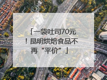 一袋吐司70元！昆明烘焙食品不再“平价”