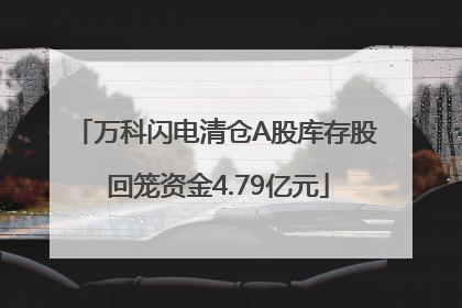 万科闪电清仓A股库存股 回笼资金4.79亿元