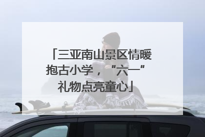 三亚南山景区情暖抱古小学，“六一”礼物点亮童心