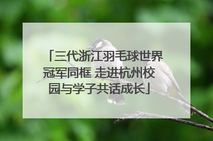 三代浙江羽毛球世界冠军同框 走进杭州校园与学子共话成长