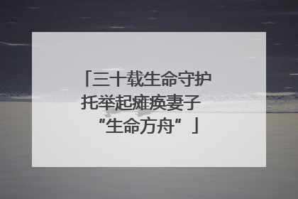 三十载生命守护 托举起瘫痪妻子“生命方舟”