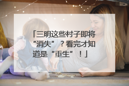三明这些村子即将“消失”？看完才知道是“重生”！