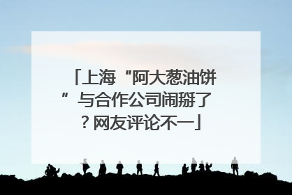 上海“阿大葱油饼”与合作公司闹掰了？网友评论不一