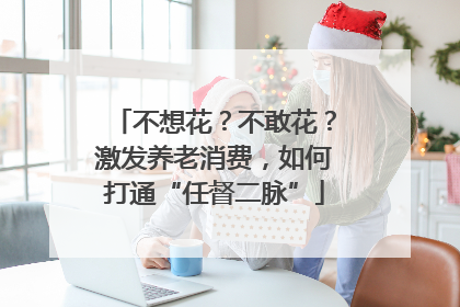 不想花？不敢花？激发养老消费，如何打通“任督二脉”