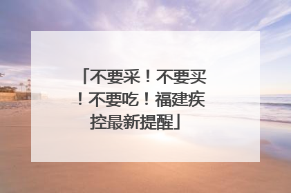 不要采！不要买！不要吃！福建疾控最新提醒