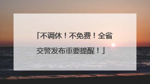 不调休！不免费！全省交警发布重要提醒！