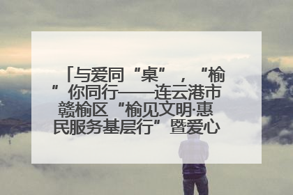 与爱同“桌”，“榆”你同行——连云港市赣榆区“榆见文明·惠民服务基层行”暨爱心书桌发放温暖启幕
