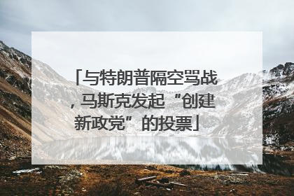 与特朗普隔空骂战，马斯克发起“创建新政党”的投票