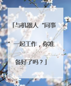 与机器人“同事”一起工作，你准备好了吗？