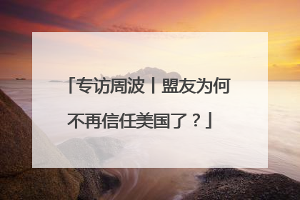 专访周波丨盟友为何不再信任美国了？