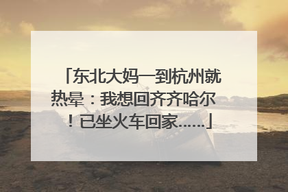 东北大妈一到杭州就热晕：我想回齐齐哈尔！已坐火车回家……