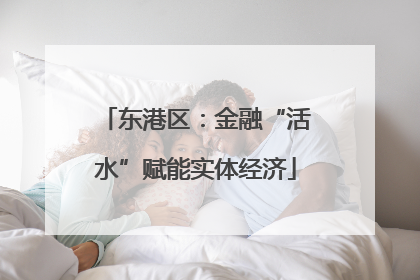 东港区：金融“活水”赋能实体经济