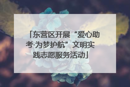 东营区开展“爱心助考·为梦护航”文明实践志愿服务活动
