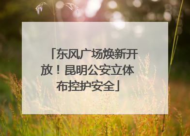 东风广场焕新开放！昆明公安立体布控护安全
