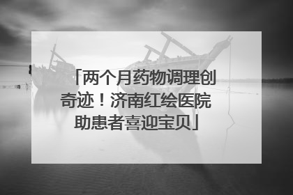 两个月药物调理创奇迹！济南红绘医院助患者喜迎宝贝