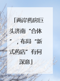 两岸药房巨头济南“合体”，布局“新式药店”有何深意