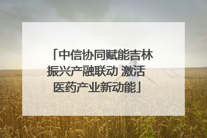 中信协同赋能吉林振兴产融联动 激活医药产业新动能