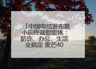 中国电信发布星小辰终端智能体：防诈、办公、生活全搞定 麦芒40首发搭载！