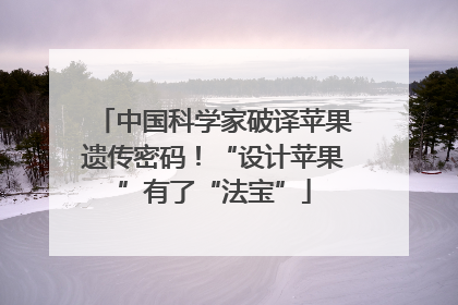 中国科学家破译苹果遗传密码！“设计苹果”有了“法宝”