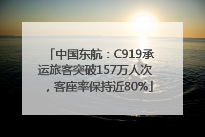 中国东航：C919承运旅客突破157万人次，客座率保持近80%