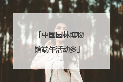 中国园林博物馆端午活动多