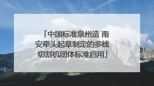 中国标准泉州造 南安牵头起草制定的多线切割机团体标准启用