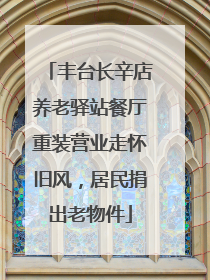 丰台长辛店养老驿站餐厅重装营业走怀旧风，居民捐出老物件