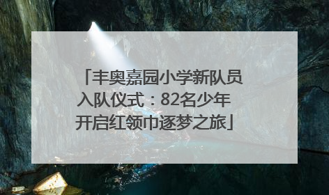 丰奥嘉园小学新队员入队仪式：82名少年开启红领巾逐梦之旅