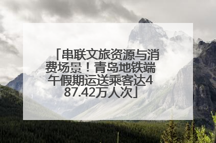 串联文旅资源与消费场景！青岛地铁端午假期运送乘客达487.42万人次