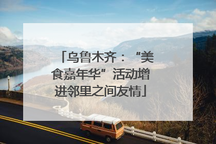 乌鲁木齐：“美食嘉年华”活动增进邻里之间友情