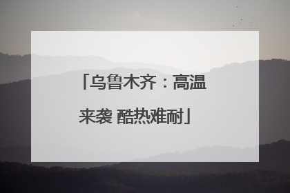 乌鲁木齐：高温来袭 酷热难耐