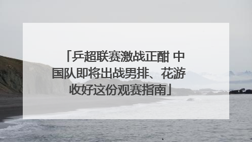 乒超联赛激战正酣 中国队即将出战男排、花游 收好这份观赛指南