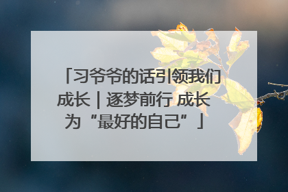 习爷爷的话引领我们成长｜逐梦前行 成长为“最好的自己”