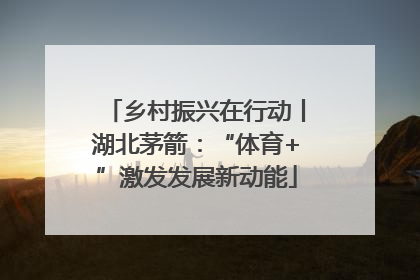 乡村振兴在行动丨湖北茅箭：“体育+”激发发展新动能