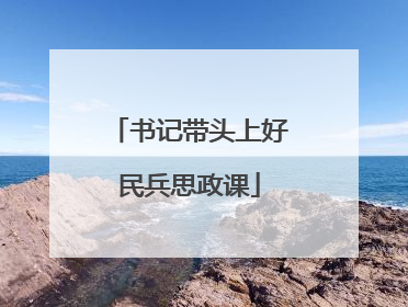书记带头上好民兵思政课