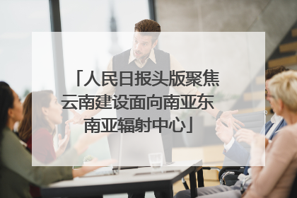 人民日报头版聚焦云南建设面向南亚东南亚辐射中心