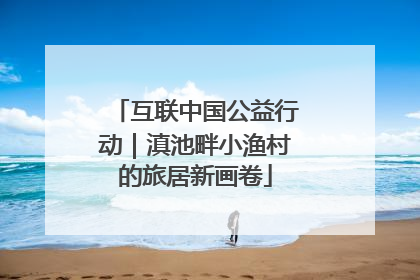 互联中国公益行动｜滇池畔小渔村的旅居新画卷