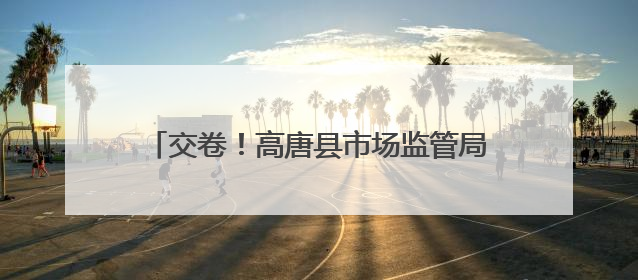 交卷！高唐县市场监管局高考保障任务圆满完成