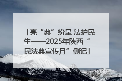 亮“典”纷呈 法护民生——2025年陕西“民法典宣传月”侧记