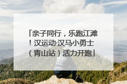 亲子同行，乐跑江滩！汉运动·汉马小勇士（青山站）活力开跑