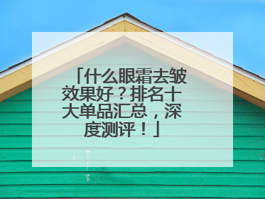 什么眼霜去皱效果好？排名十大单品汇总，深度测评！