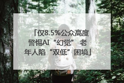 仅8.5%公众高度警惕AI“幻觉” 老年人陷“双低”困境