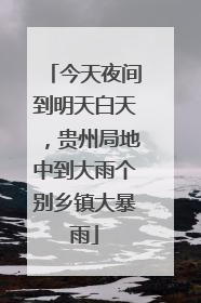 今天夜间到明天白天，贵州局地中到大雨个别乡镇大暴雨