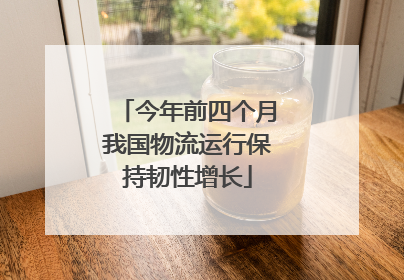 今年前四个月我国物流运行保持韧性增长