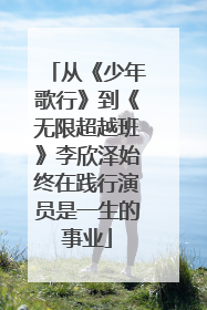 从《少年歌行》到《无限超越班》李欣泽始终在践行演员是一生的事业