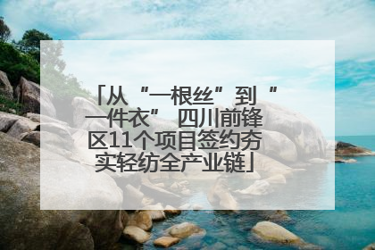 从“一根丝”到“一件衣” 四川前锋区11个项目签约夯实轻纺全产业链