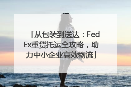从包装到送达：FedEx重货托运全攻略，助力中小企业高效物流
